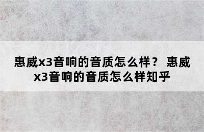 惠威x3音响的音质怎么样？ 惠威x3音响的音质怎么样知乎